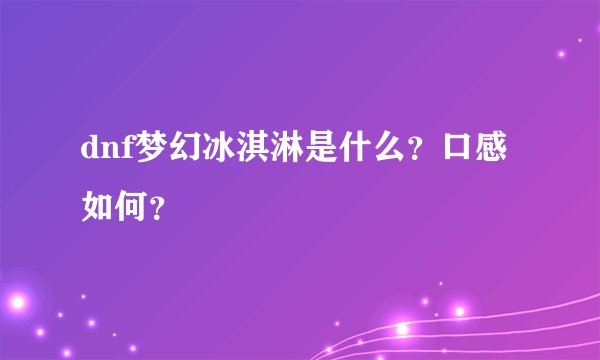 dnf梦幻冰淇淋是什么?口感如何?