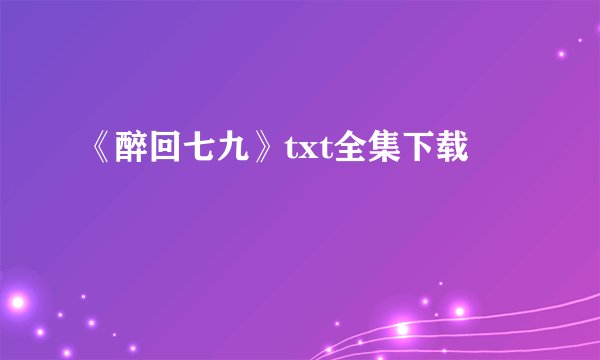 《醉回七九》txt全集下载