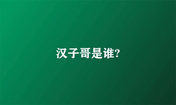 汉子哥是谁?