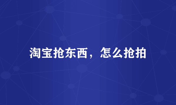淘宝抢东西，怎么抢拍