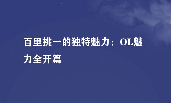 百里挑一的独特魅力：OL魅力全开篇