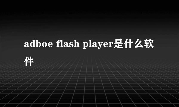 adboe flash player是什么软件