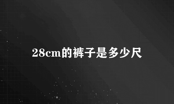 28cm的裤子是多少尺