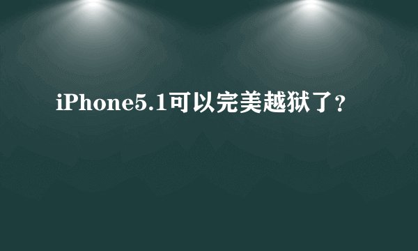 iPhone5.1可以完美越狱了？