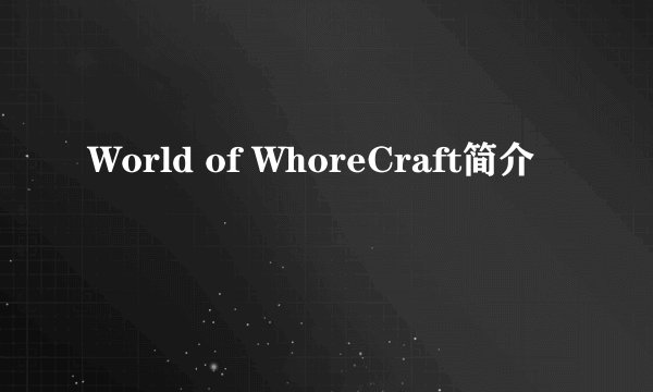 World of WhoreCraft简介
