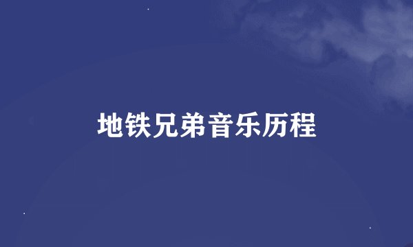 地铁兄弟音乐历程