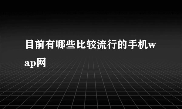 目前有哪些比较流行的手机wap网