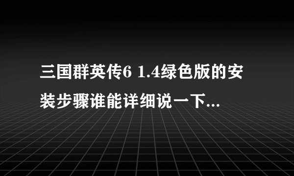 三国群英传6 1.4绿色版的安装步骤谁能详细说一下？特别是步骤2！我是个电脑盲，最好能简单明了！