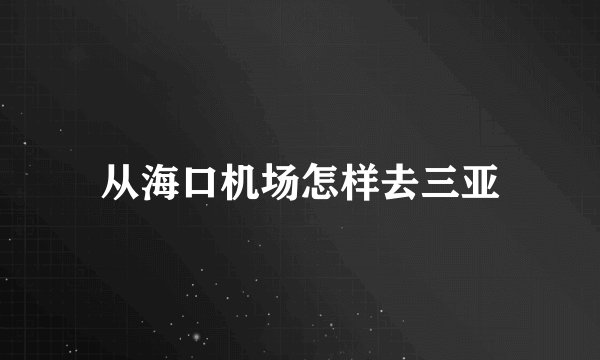 从海口机场怎样去三亚