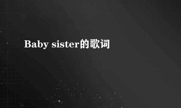 Baby sister的歌词