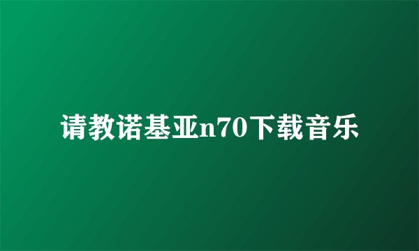 请教诺基亚n70下载音乐