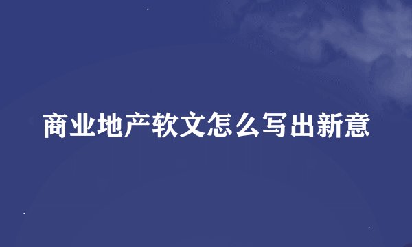 商业地产软文怎么写出新意