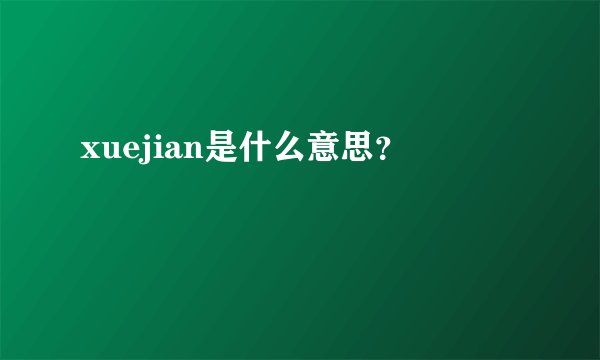 xuejian是什么意思？