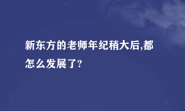 新东方的老师年纪稍大后,都怎么发展了?