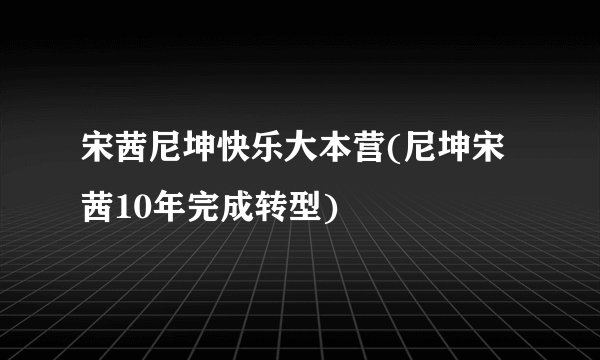 宋茜尼坤快乐大本营(尼坤宋茜10年完成转型)
