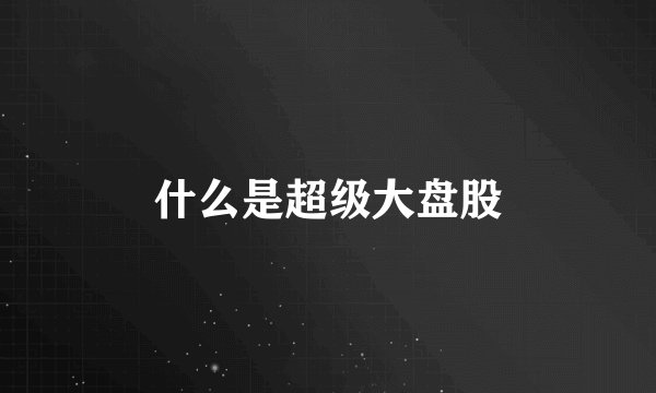 什么是超级大盘股