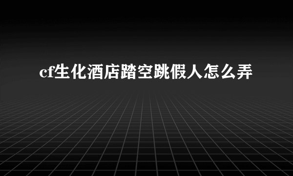 cf生化酒店踏空跳假人怎么弄