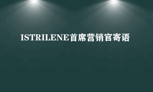 ISTRILENE首席营销官寄语