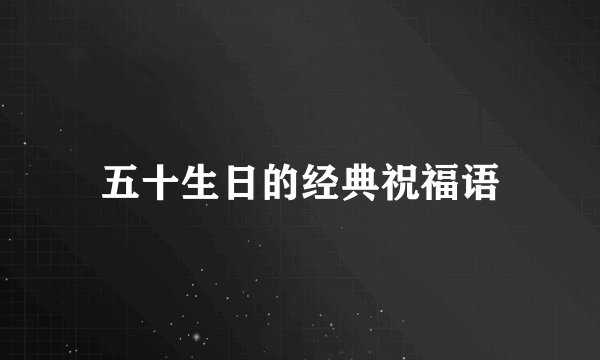 五十生日的经典祝福语