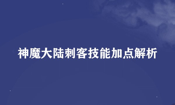 神魔大陆刺客技能加点解析