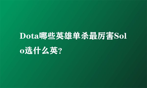 Dota哪些英雄单杀最厉害Solo选什么英？