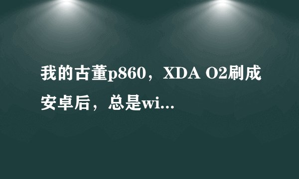 我的古董p860，XDA O2刷成安卓后，总是wifi出错。