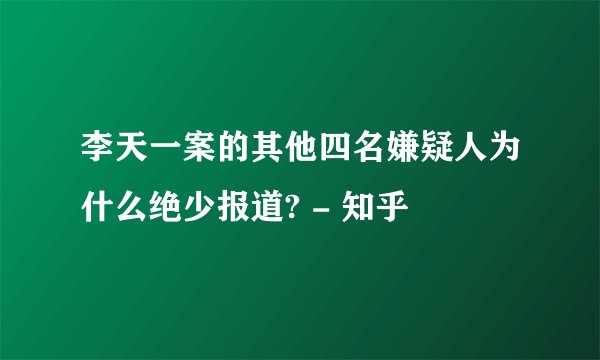李天一案的其他四名嫌疑人为什么绝少报道? - 知乎