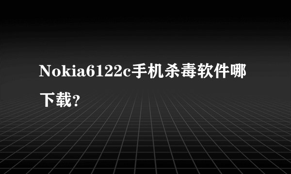 Nokia6122c手机杀毒软件哪下载？