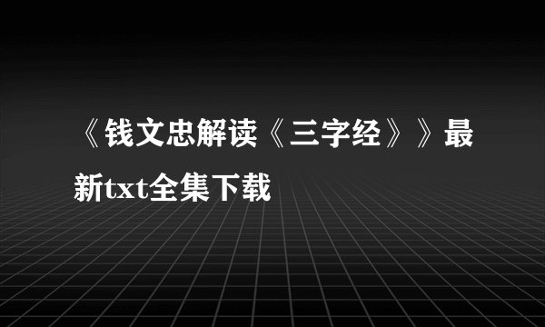 《钱文忠解读《三字经》》最新txt全集下载