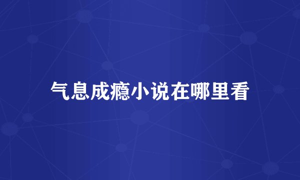 气息成瘾小说在哪里看