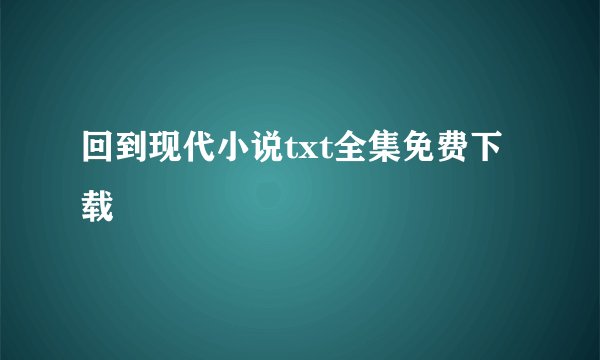 回到现代小说txt全集免费下载