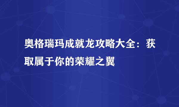 奥格瑞玛成就龙攻略大全:获取属于你的荣耀之翼