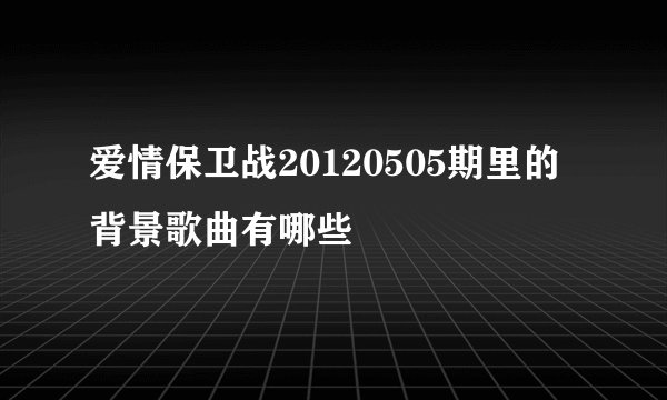 爱情保卫战20120505期里的背景歌曲有哪些
