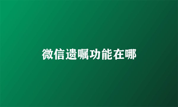 微信遗嘱功能在哪