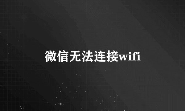 微信无法连接wifi