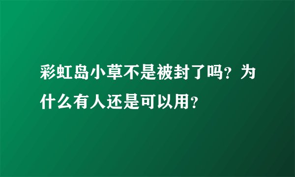 彩虹岛小草不是被封了吗？为什么有人还是可以用？