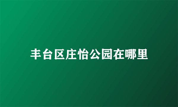 丰台区庄怡公园在哪里