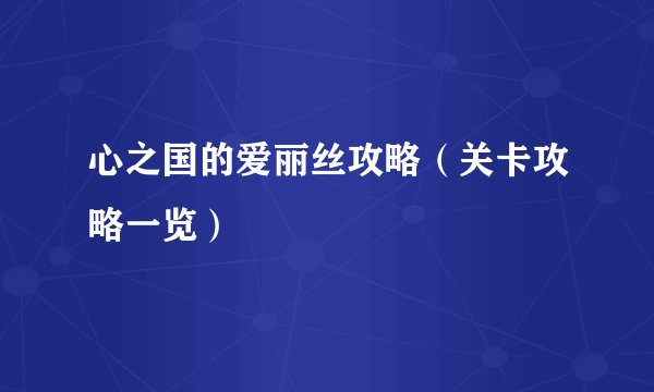 心之国的爱丽丝攻略（关卡攻略一览）