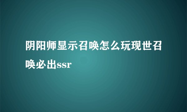 阴阳师显示召唤怎么玩现世召唤必出ssr