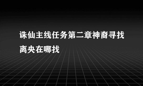 诛仙主线任务第二章神裔寻找离央在哪找