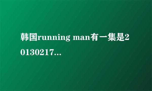 韩国running man有一集是20130217那期,是去澳门的,然后有
