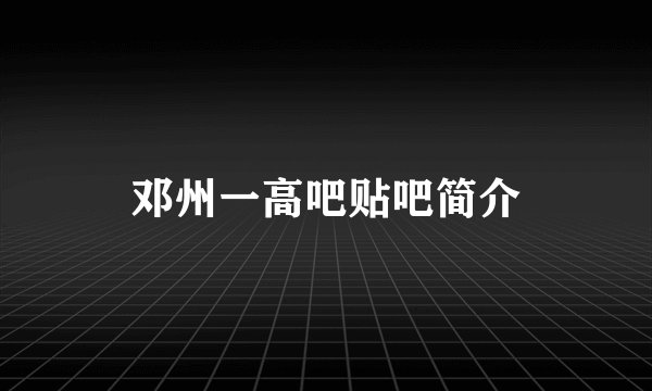 邓州一高吧贴吧简介