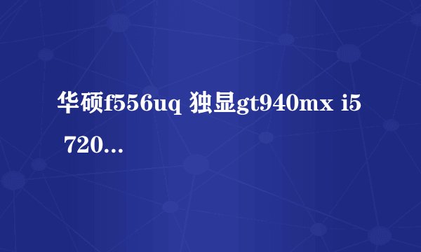 华硕f556uq 独显gt940mx i5 7200怎么样?