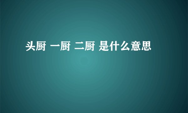 头厨 一厨 二厨 是什么意思