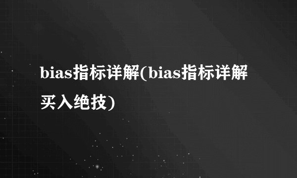 bias指标详解(bias指标详解买入绝技)