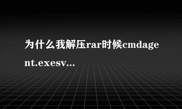 为什么我解压rar时候cmdagent.exesvchost.exe文件占用cpu很大~...