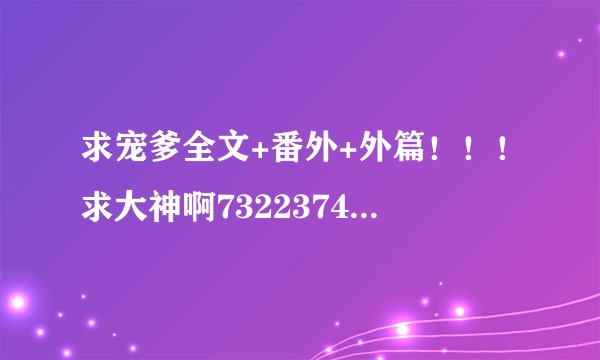 求宠爹全文+番外+外篇！！！求大神啊732237481@qq.com