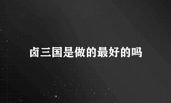 卤三国是做的最好的吗
