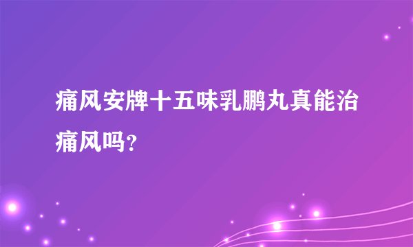 痛风安牌十五味乳鹏丸真能治痛风吗？