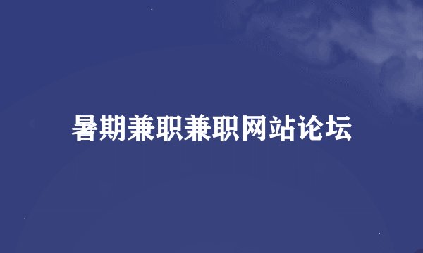 暑期兼职兼职网站论坛